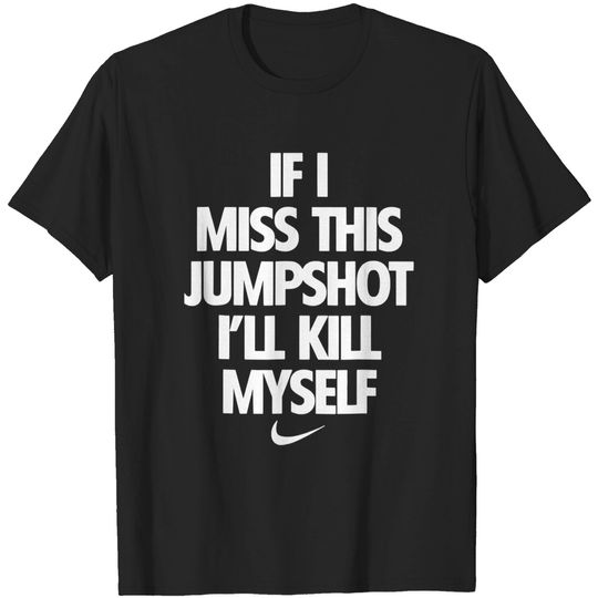 Discover If I Miss This Jumpshot I'll Kill Myself T-Shirt