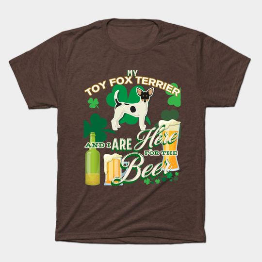 Discover My Toy Fox Terrier And I Are Here For The Beer - Beer Lover /St. Patrick's Day Gifts - Toy Fox Terrier - T-Shirt