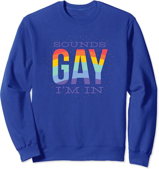 Discover Sounds Gay, I'm In - Rainbow Color, Gay Pride, LGBT Support. Sweatshirt