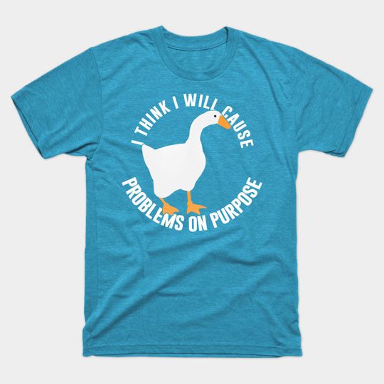 Discover Untitled Goose Game: I Think I Will Cause Problems On Purpose - Meme - T-Shirt