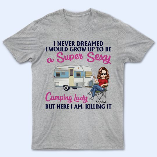 Discover Never Dreamed I'd Grow Up To Be A Super Sexy Camping Lady Personalized Unisex T-Shirt