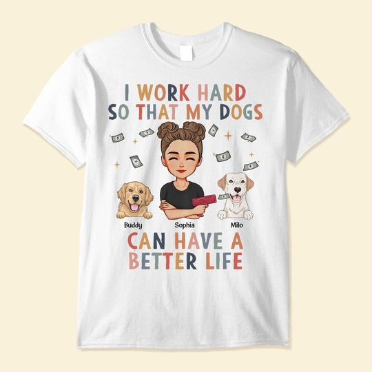 Discover I Work Hard So My Dog Can Have A Better Life - Personalized Shirt
