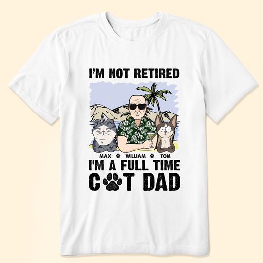 Discover I'm Not Retired I'm A Full Time Cat Dad - Personalized Shirt