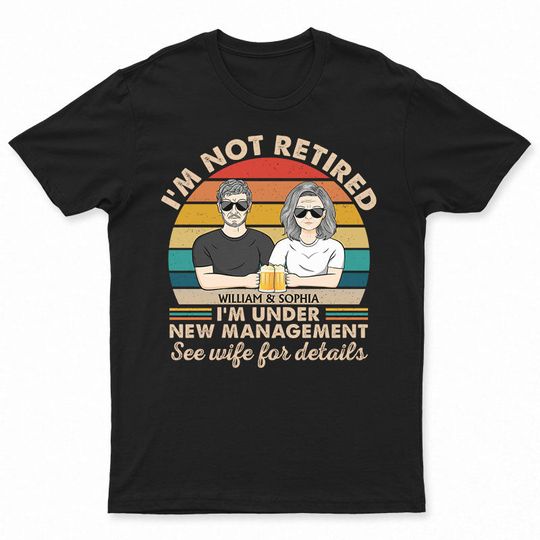 Discover I Am Not Retired I'm Under New Management See Wife For Details Couple - Funny Retirement Gift - Personalized Unisex T-Shirt