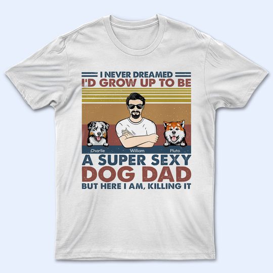 Discover I'd Grow Up To Be A Super Sexy Dog Dad - Gift For Dog Lovers - Personalized Unisex T-Shirt