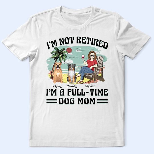 Discover I'm Not Retired I'm A Full-Time Dog Mom Dog Dad - Personalized Unisex T-Shirt