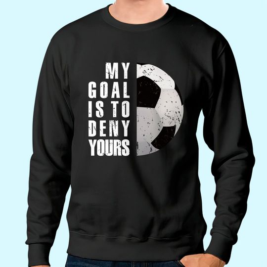Discover My Goal Is To Deny Yours Soccer Goalie Distressed TT Sweatshirt