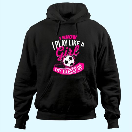 I Know I Play Like A Girl  Soccer Hoodie