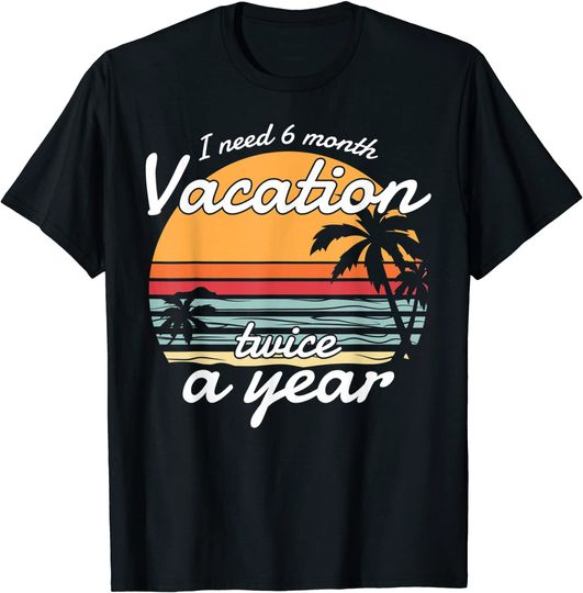 Discover T-shirt Unissexo I Need 6 Month Vacation Twice A Year