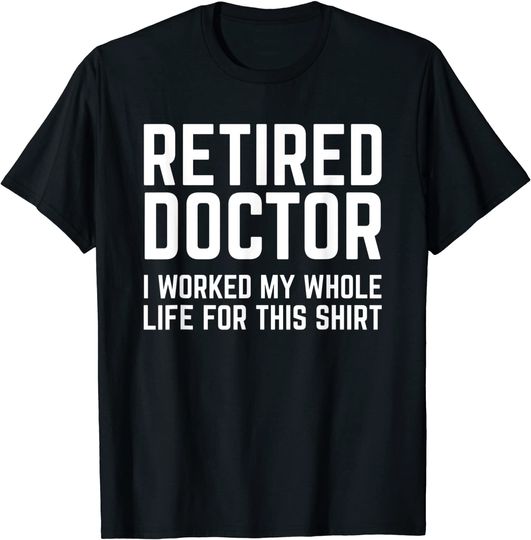 Discover T-shirt Unissexo para Médico Aposentado I Worked My Whole Life For This Shirt