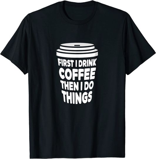 Discover T-shirt Unissexo com Café First I Drink Coffee Then I Do Things