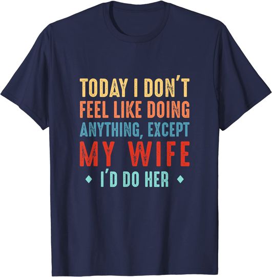 Discover T-shirt Unissexo de Manga Curta Today I Don't Feel Like Doing Anything Except My Wife