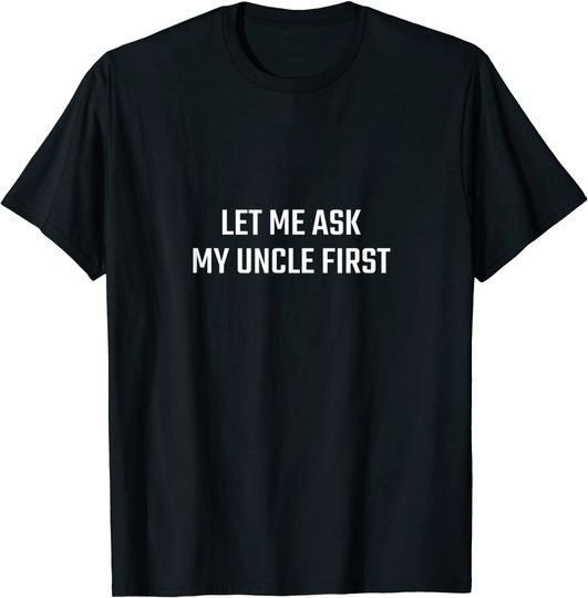 Discover T-shirt Unissexo Let Me Ask My Uncle First