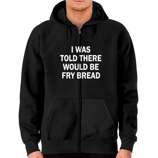 Discover I was told there would be fry bread Zip Hoodies