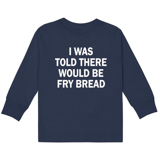 Discover I was told there would be fry bread  Kids Long Sleeve T-Shirts