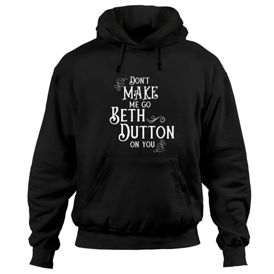 Discover Don't Make Me Go Beth Dutton On You - Beth Dutton - Hoodies