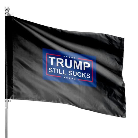 Discover Trump Still Sucks II - Trump Still Sucks - House Flags