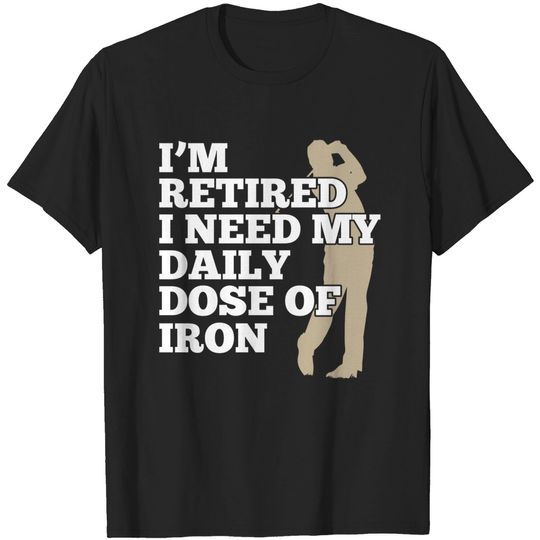 Discover I'm Retired And Need My Daily Dose Of Iron Golfing Design - Golf - T-Shirt