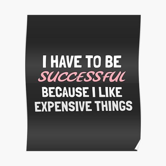 Discover I Have To Be Successful Because I Like Expensive Things Premium Matte Vertical Poster