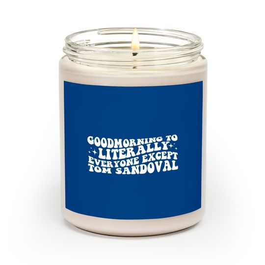 Discover Good Morning To Literally Everyone Except Tom Sandoval Scented Candles, Vanderpump Rules Drama Scented Candles