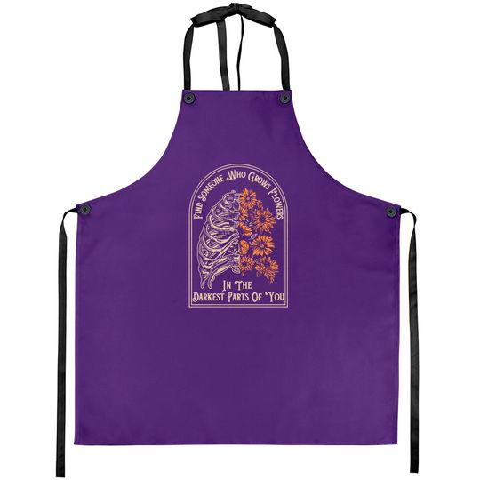 Discover Find Someone Who Grows Flowers In The Darkest Parts Of You Aprons