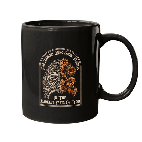 Discover Find Someone Who Grows Flowers In The Darkest Parts Of You Mugs