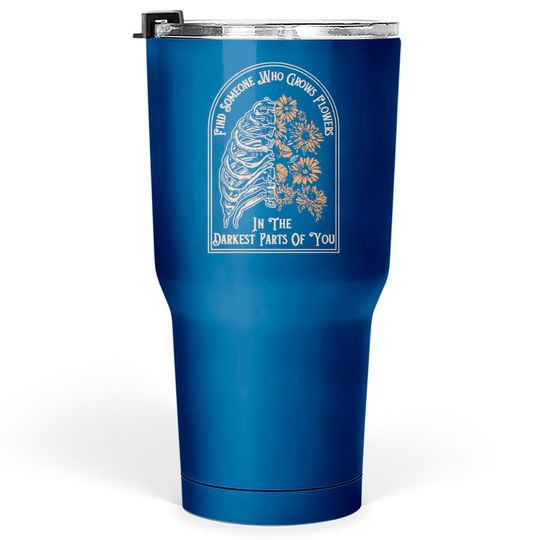 Discover Find Someone Who Grows Flowers In The Darkest Parts Of You Tumblers 30 oz