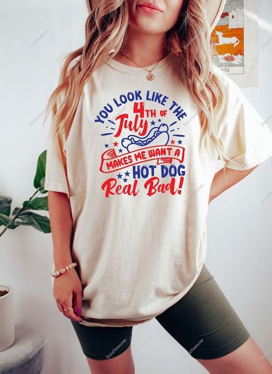 Discover You Look Like The 4th Of July, Makes Me Want A Hot Dog Real Bad Shirt, Independence Day Tee