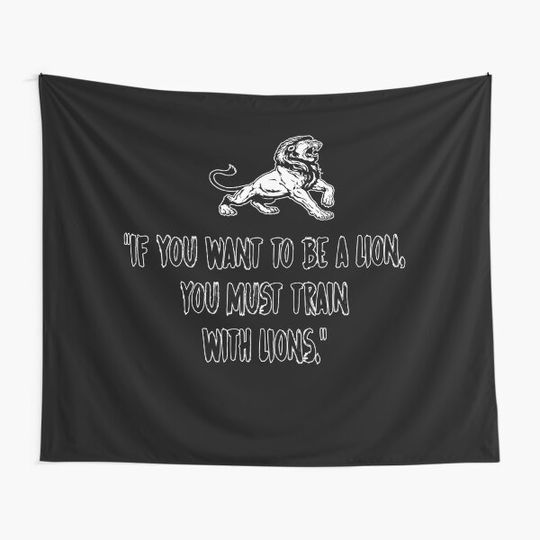 Discover If you want to be a lion, you must train with lions. Tapestry