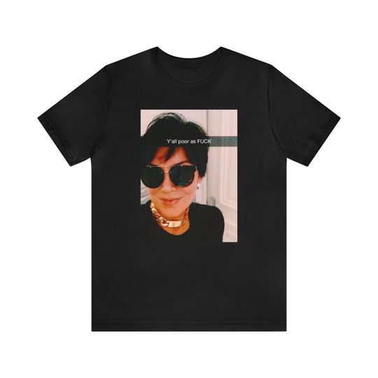 Discover Unisex tshirt kris jenner kardashian money poor funny girl boy lol