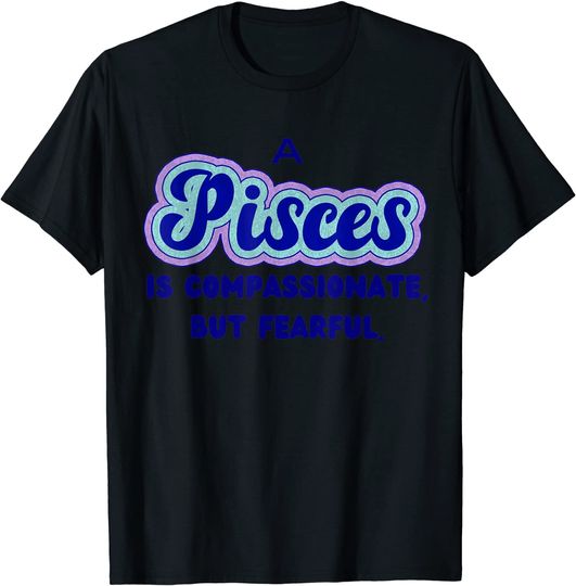 Discover Pisces Art T-shirt A Pisces is compassionate, but fearful
