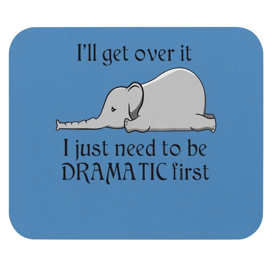 Discover Elephant I'll Get Over It I Just Need To Be Dramatic First Mouse Pads