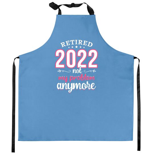 Discover Retired 2022 Not My Problem Anymore Funny Retirement Gifts Kitchen Apron