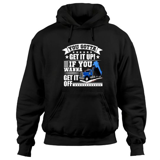 Discover You Gotta Get It Up If You Wanna Get It Off Dump Truck Gift Hoodie