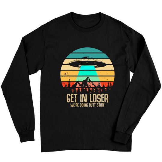 Discover Get In Loser We're Doing Butt Stuff Alien Abduction Long Sleeves