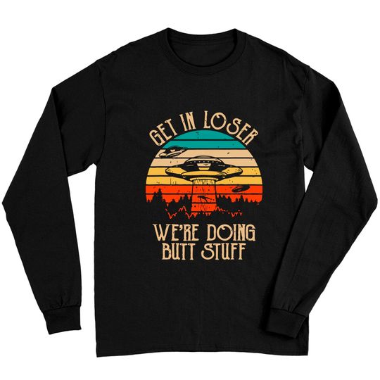 Discover Get In Loser We're Doing Butt Stuff Long Sleeves