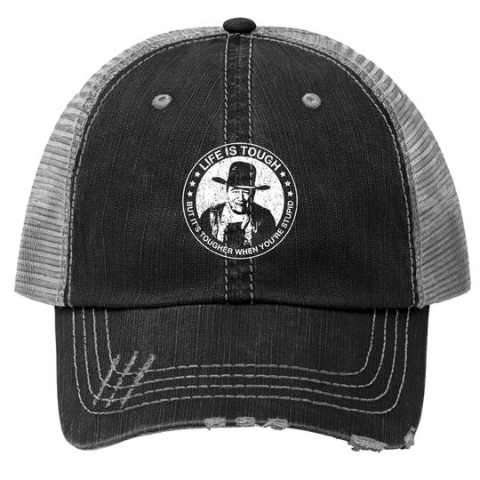 Discover John Wayne - Life is tough, but it's tougher when you're stupid. - John Wayne - Print Trucker Hat