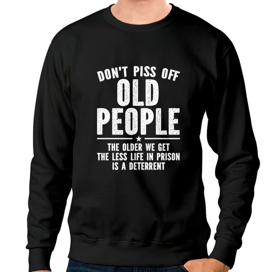 Discover Piss off old people the older we get the less life in prison is a deterrent - Dont Piss Off Old People - Sweatshirts