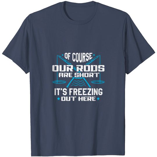 Discover Of Course Our Rods Are Short Its Freezing Out Here T Shirt
