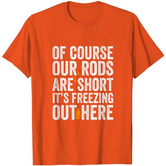 Discover Of Course Our Rods Are Short It's Freezing Fishing T Shirt