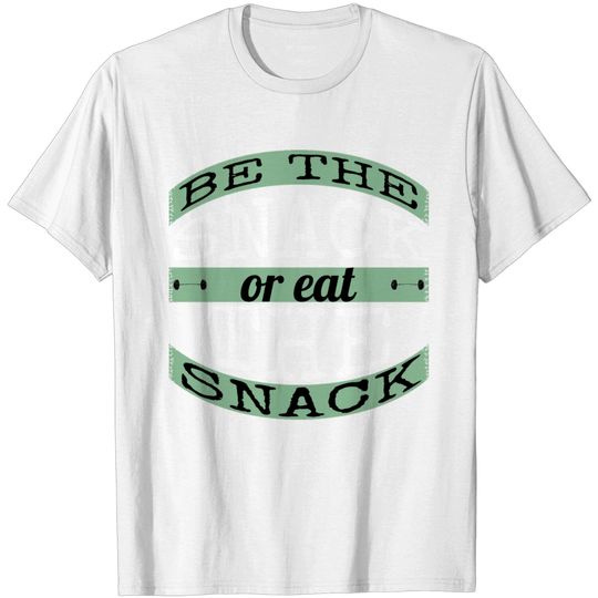 Discover Be The Snack Or Eat The Snack T Shirt