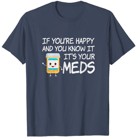 Discover If You're Happy And You Know It It's Your Meds Funny Pill T-Shirt