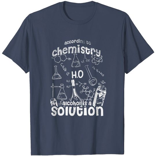 Discover Science According To Chemistry Alcohol Is A Solution T Shirt