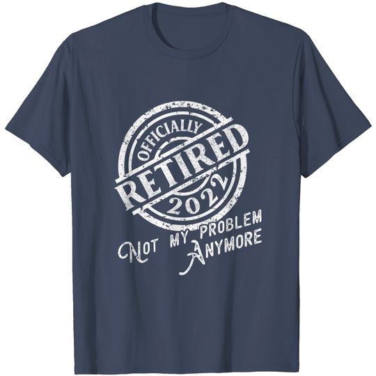 Discover Officially Retired 2022 Not My Problem Anymore Retirement T-Shirt