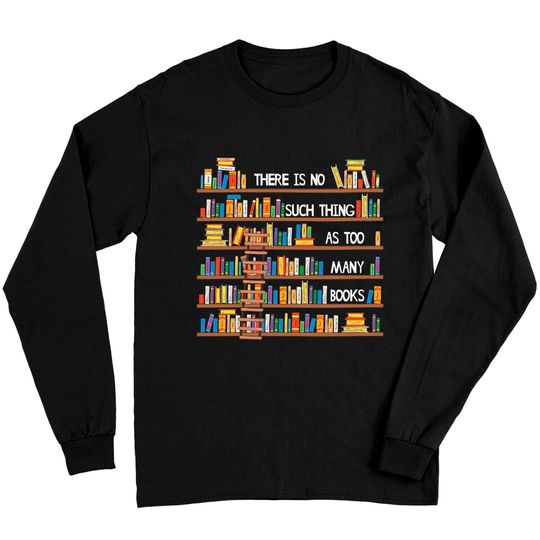 Discover There Is No Such Thing As Too Many Books Lover Long Sleeves