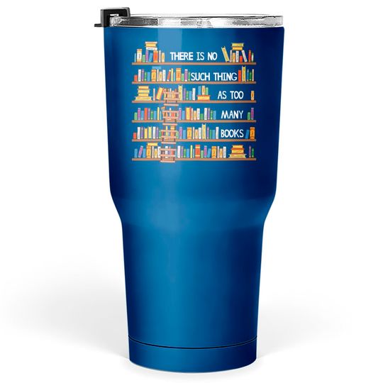 Discover There Is No Such Thing As Too Many Books Lover Tumblers 30 oz