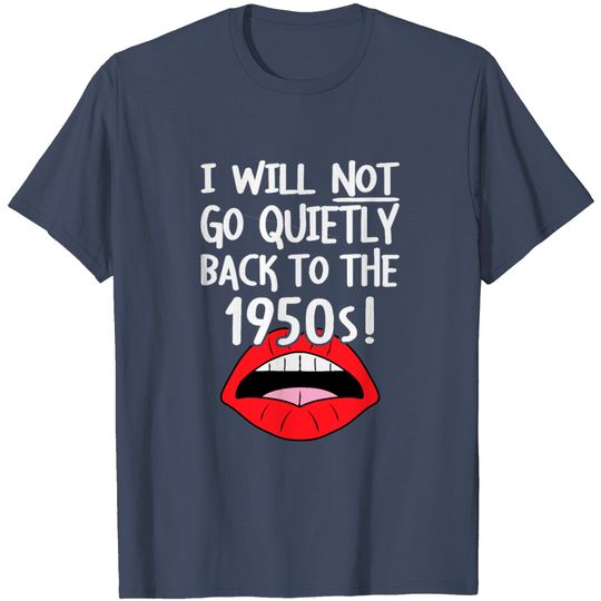 Discover I Will NOT Go Quietly Back To The 1950's Feminist T Shirt