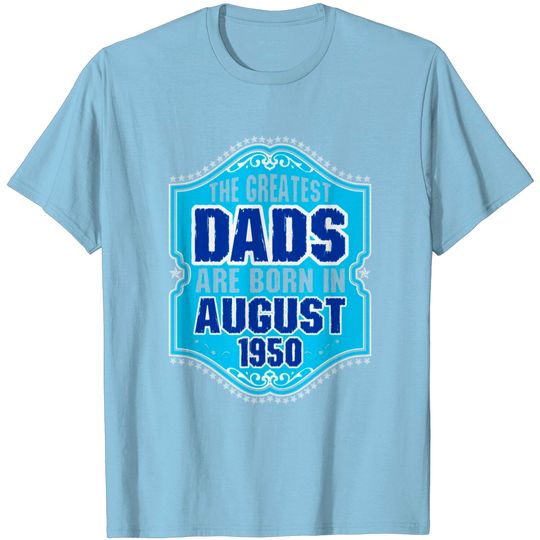 Discover The Greatest Dads Are Born In August 1950 T Shirt