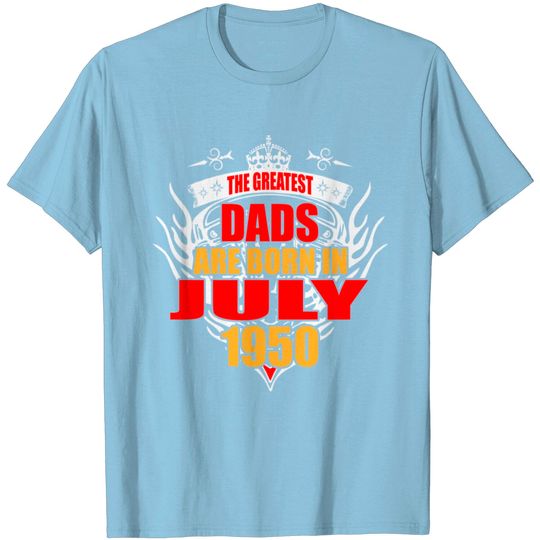 Discover The Greatest Dads Are Born In July 1950 T Shirt