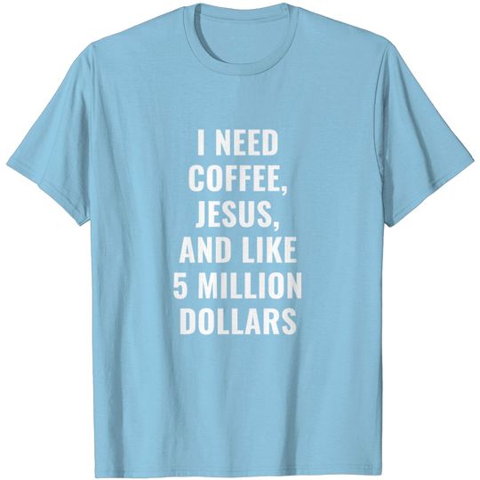 Discover I Need Coffee, Jesus, & Like 5 Million Dollars T Shirt
